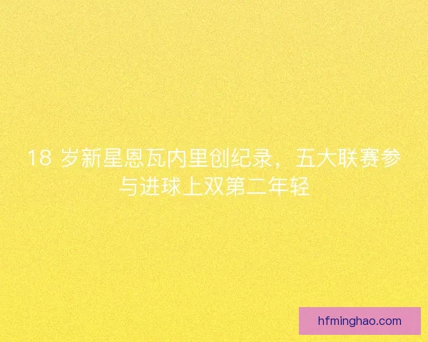 18 岁新星恩瓦内里创纪录，五大联赛参与进球上双第二年轻