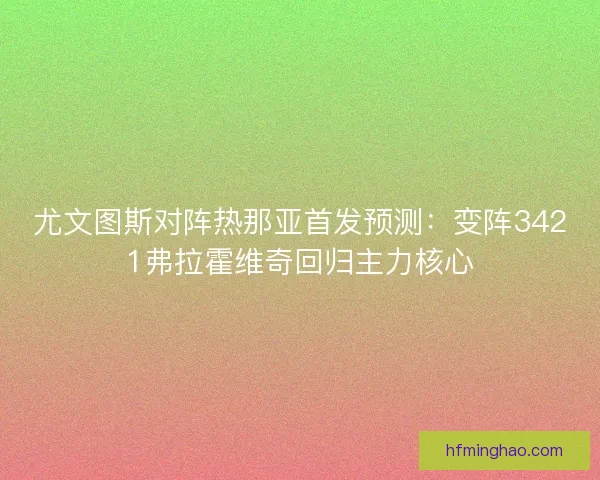 尤文图斯对阵热那亚首发预测：变阵3421弗拉霍维奇回归主力核心