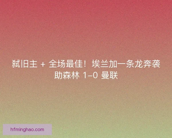 弑旧主 + 全场最佳！埃兰加一条龙奔袭助森林 1-0 曼联