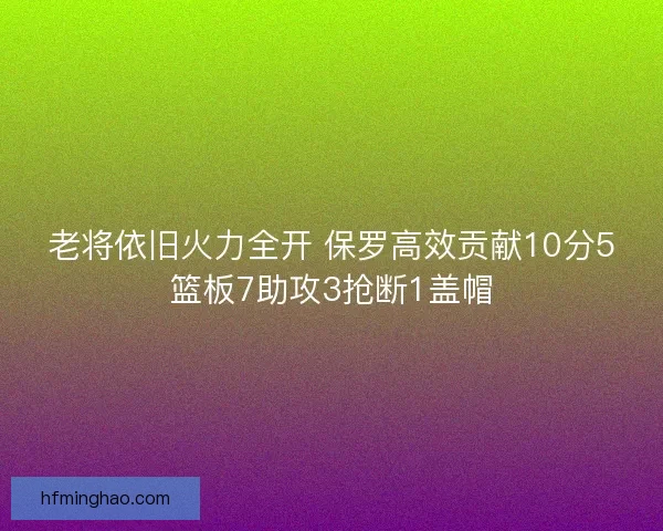 老将依旧火力全开 保罗高效贡献10分5篮板7助攻3抢断1盖帽
