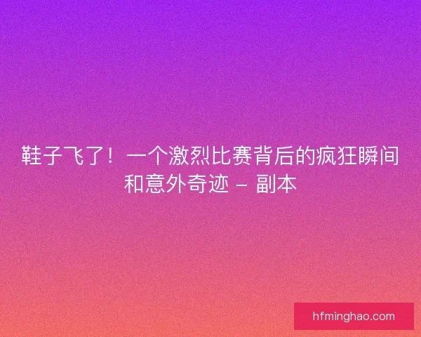 鞋子飞了！一个激烈比赛背后的疯狂瞬间和意外奇迹 - 副本