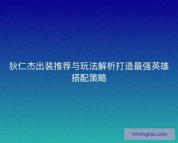 狄仁杰出装推荐与玩法解析打造最强英雄搭配策略