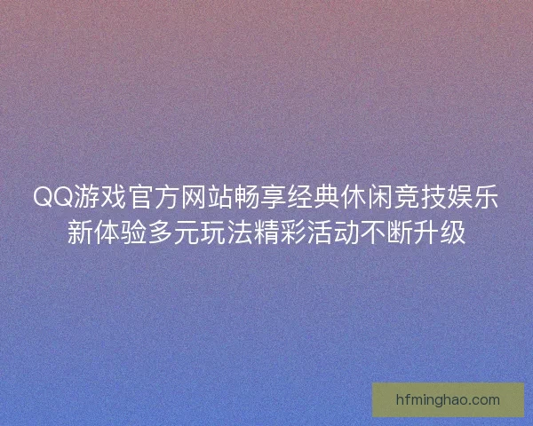 QQ游戏官方网站畅享经典休闲竞技娱乐新体验多元玩法精彩活动不断升级