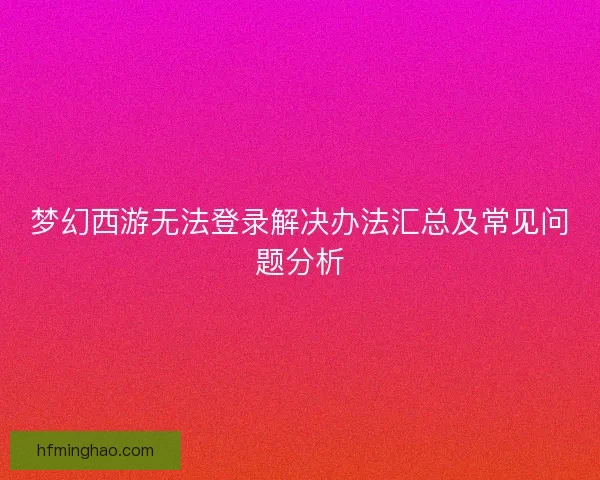 梦幻西游无法登录解决办法汇总及常见问题分析
