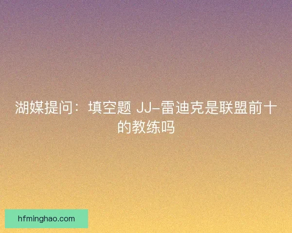 湖媒提问：填空题 JJ-雷迪克是联盟前十的教练吗
