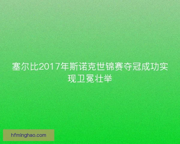 塞尔比2017年斯诺克世锦赛夺冠成功实现卫冕壮举