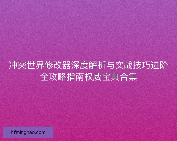 冲突世界修改器深度解析与实战技巧进阶全攻略指南权威宝典合集