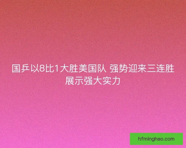 国乒以8比1大胜美国队 强势迎来三连胜展示强大实力