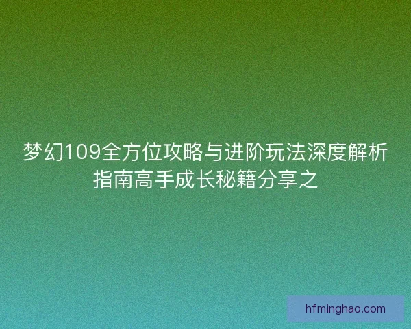 梦幻109全方位攻略与进阶玩法深度解析指南高手成长秘籍分享之