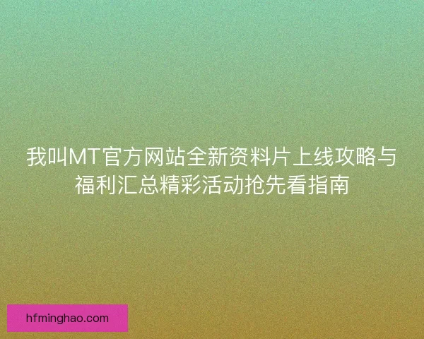 我叫MT官方网站全新资料片上线攻略与福利汇总精彩活动抢先看指南