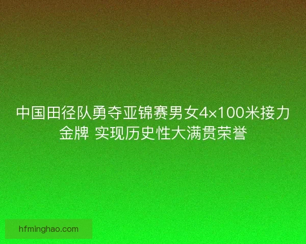 中国田径队勇夺亚锦赛男女4×100米接力金牌 实现历史性大满贯荣誉