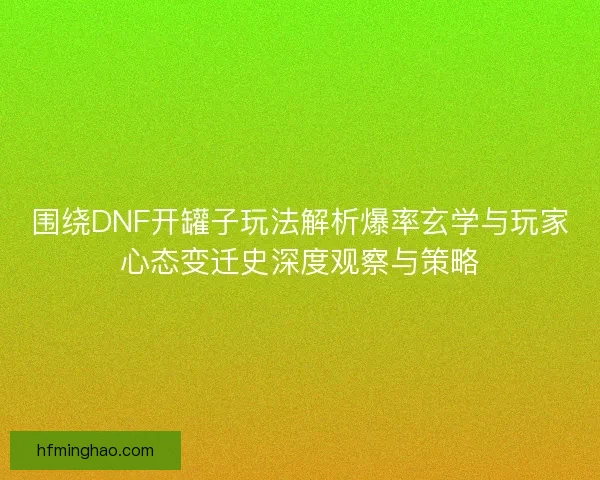 围绕DNF开罐子玩法解析爆率玄学与玩家心态变迁史深度观察与策略