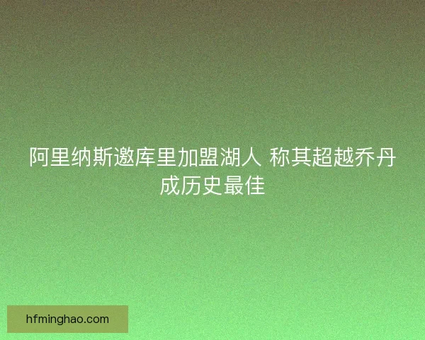 阿里纳斯邀库里加盟湖人 称其超越乔丹成历史最佳