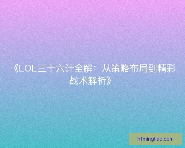 《LOL三十六计全解：从策略布局到精彩战术解析》