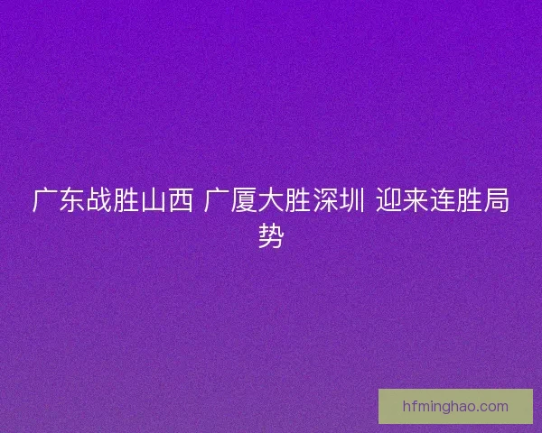 广东战胜山西 广厦大胜深圳 迎来连胜局势