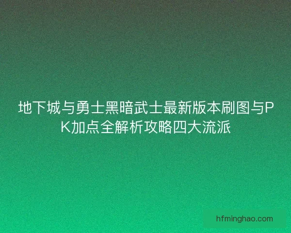 地下城与勇士黑暗武士最新版本刷图与PK加点全解析攻略四大流派