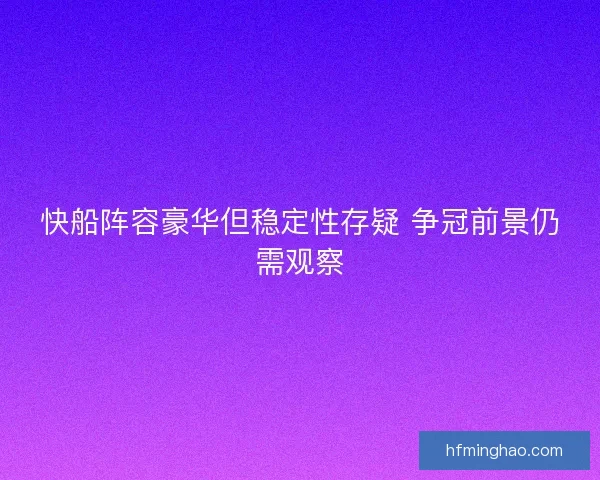 快船阵容豪华但稳定性存疑 争冠前景仍需观察