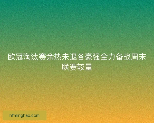 欧冠淘汰赛余热未退各豪强全力备战周末联赛较量 欧冠淘汰赛余热未退各豪强全力备战周末联赛较量