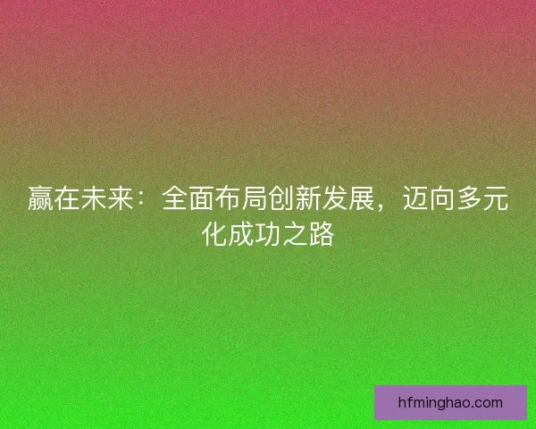 赢在未来：全面布局创新发展，迈向多元化成功之路